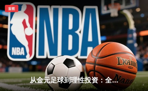 从金元足球到理性投资：全球体育产业的转型与未来