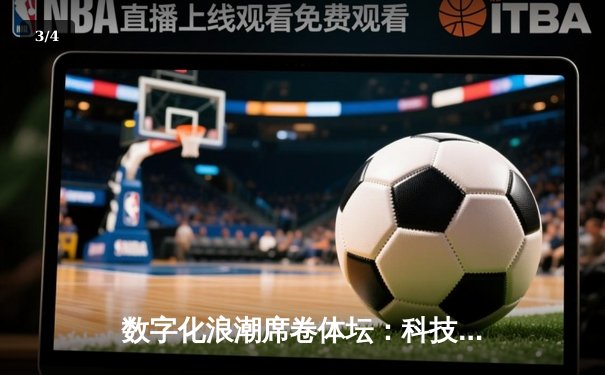 数字化浪潮席卷体坛：科技如何重塑现代体育竞技与商业模式 - 3