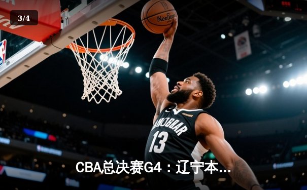 CBA总决赛G4：辽宁本钢加时险胜浙江广厦，系列赛3-1夺赛点 - 3