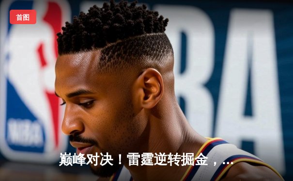 巅峰对决！雷霆逆转掘金，亚历山大39分率队抢占天王山
