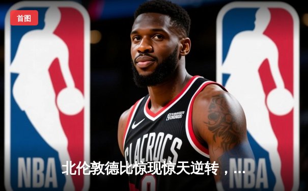 北伦敦德比惊现惊天逆转，阿森纳3-2绝杀热刺