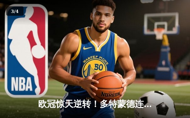 欧冠惊天逆转！多特蒙德连追三球淘汰巴黎圣日耳曼晋级决赛 - 3