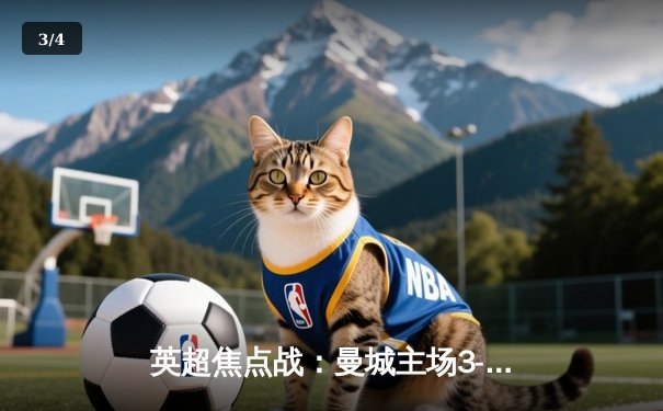 英超焦点战：曼城主场3-1逆转曼联，哈兰德双响锁定胜局 - 3