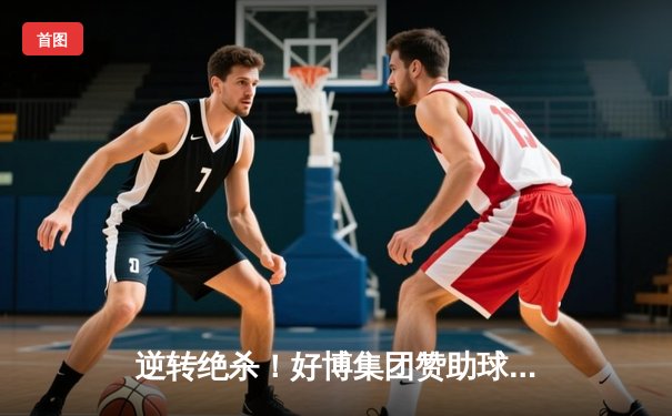 逆转绝杀！好博集团赞助球队在社区盾杯中惊险夺冠