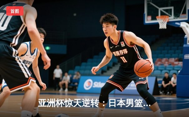 亚洲杯惊天逆转：日本男篮加时绝杀澳大利亚晋级四强