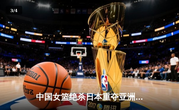 中国女篮绝杀日本重夺亚洲杯冠军，韩旭23+15荣膺MVP - 3