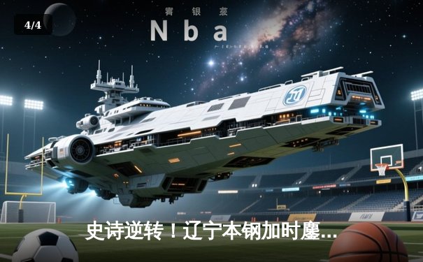 史诗逆转！辽宁本钢加时鏖战力克广东东莞大益，CBA半决赛上演巅峰对决 - 4