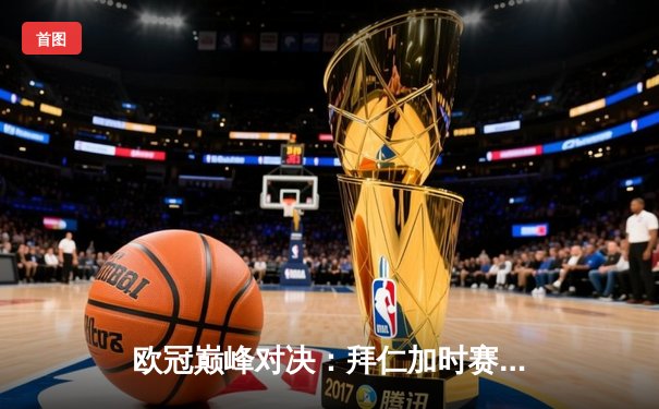 欧冠巅峰对决：拜仁加时赛3-2逆转皇马，凯恩戴帽创历史