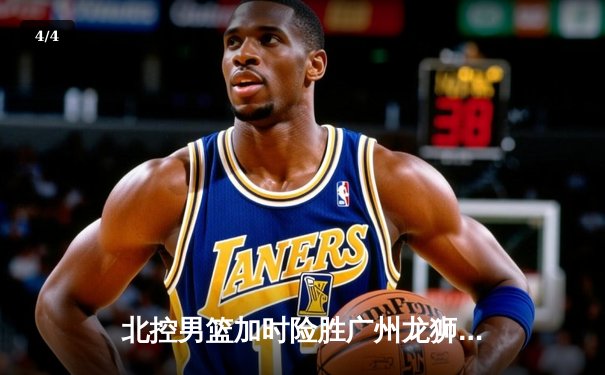 北控男篮加时险胜广州龙狮，廖三宁39分创生涯新高 - 4
