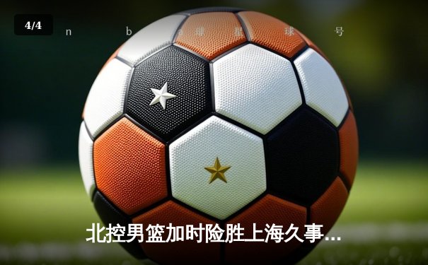 北控男篮加时险胜上海久事，廖三宁39分创生涯新高 - 4