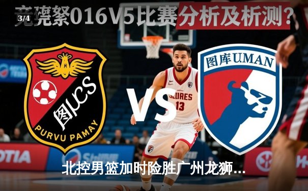 北控男篮加时险胜广州龙狮，廖三宁39分创生涯新高 - 3