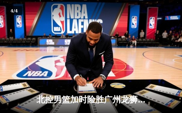 北控男篮加时险胜广州龙狮，廖三宁39分创生涯新高 - 4