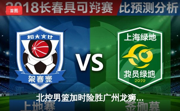 北控男篮加时险胜广州龙狮，廖三宁39分创生涯新高