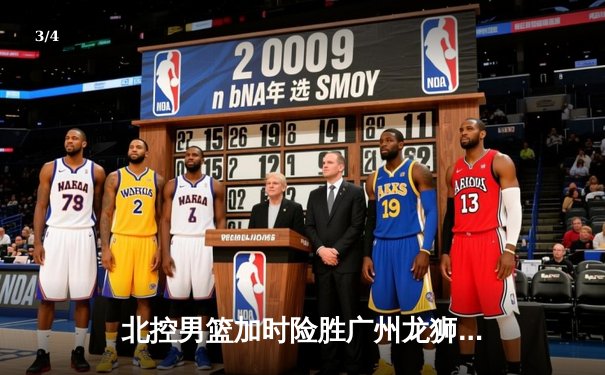 北控男篮加时险胜广州龙狮，廖三宁39分创生涯新高 - 3
