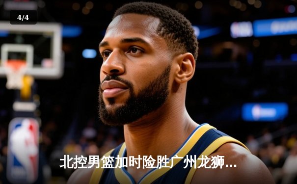 北控男篮加时险胜广州龙狮，廖三宁39分创生涯新高 - 4